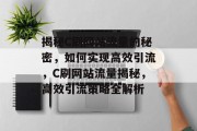 揭秘C刷网站流量的秘密，如何实现高效引流，C刷网站流量揭秘，高效引流策略全解析