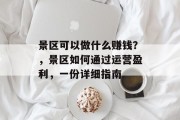 景区可以做什么赚钱？，景区如何通过运营盈利，一份详细指南
