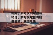 新闹，新时代的喧嚣与和谐，新时代喧嚣与和谐共鸣，新闹风采