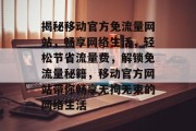 揭秘移动官方免流量网站，畅享网络生活，轻松节省流量费，解锁免流量秘籍，移动官方网站带你畅享无拘无束的网络生活