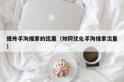 提升手淘搜索的流量（如何优化手淘搜索流量）
