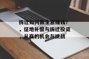 拆迁如何做生意赚钱？，征地补偿与拆迁投资，从商的机会与挑战