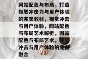 网站配色与布局，打造视觉冲击力与用户体验的完美教材，视觉冲击与用户体验，网站配色与布局艺术解析，网站配色与布局艺术，视觉冲击与用户体验的完美融合