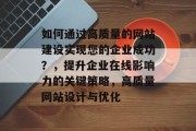 如何通过高质量的网站建设实现您的企业成功？，提升企业在线影响力的关键策略，高质量网站设计与优化