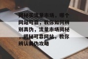 揭秘买流量市场，哪个网站可靠，教你如何辨别真伪，流量市场揭秘，揭秘可靠网站，教你辨认真伪攻略
