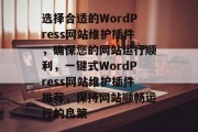 选择合适的WordPress网站维护插件，确保您的网站运行顺利，一键式WordPress网站维护插件推荐，保持网站顺畅运行的良策