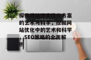 探索网站搜索优化方案的艺术与科学，挖掘网站优化中的艺术和科学，SEO策略的全面解析