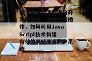 探讨网站检测插件的开发与使用，网站检测插件，如何利用JavaScript技术构建有效的网站安全防护系统