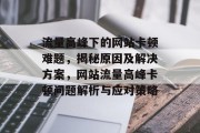 流量高峰下的网站卡顿难题，揭秘原因及解决方案，网站流量高峰卡顿问题解析与应对策略