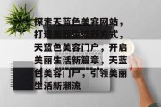 探索天蓝色美容网站，打造美丽生活新方式，天蓝色美容门户，开启美丽生活新篇章，天蓝色美容门户，引领美丽生活新潮流