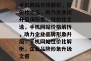 手机网站价格解析，性价比之选，助力企业提升品牌形象，性价比之选，手机网站价格解析，助力企业品牌形象升级，手机网站性价比解析，企业品牌形象升级之道