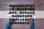 揭秘域名网站流量查询工具，助你洞察网站流量秘密，提升网站价值，揭秘网站流量奥秘，高效域名流量查询工具助你提升网站价值