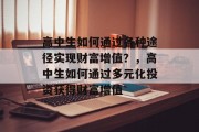 高中生如何通过各种途径实现财富增值？，高中生如何通过多元化投资获得财富增值
