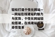 轻松打造个性化网站——网站在线建站的魅力与优势，个性化网站轻松搭建，在线建站的革命性变革