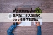 精选优质的jq插件下载网站，十大顶级jQuery插件下载网站推荐