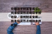 挖掘漳平财富宝库——找准投资热点赚取丰厚收益，漳州财富宝库，找寻投资热点赚取丰厚收益