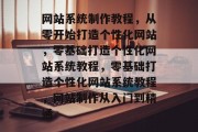 网站系统制作教程，从零开始打造个性化网站，零基础打造个性化网站系统教程，零基础打造个性化网站系统教程，网站制作从入门到精通