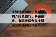 乡镇适合做的生意赚钱的介绍及技巧，乡镇创业，有哪些适合在乡镇经营的高利润项目？