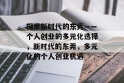 探索新时代的东莞——个人创业的多元化选择，新时代的东莞，多元化的个人创业机遇