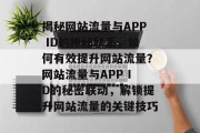 揭秘网站流量与APP ID的神秘联系，如何有效提升网站流量？网站流量与APP ID的秘密联动，解锁提升网站流量的关键技巧