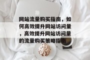 网站流量购买指南，如何高效提升网站访问量，高效提升网站访问量的流量购买策略指南