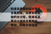 构建高质量的设计插件合集网站，从规划到实施的全过程，搭建高品质设计插件合集网站，规划、实施全程指南