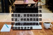揭秘手机免费流量充值网站，如何轻松获得免费流量，享受畅快网络生活，手机免费流量获取秘籍，揭秘畅享无障碍网络生活之道