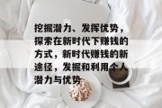 挖掘潜力、发挥优势,探索在新时代下赚钱的方式,新时代赚钱的新途径,发掘和利用个人潜力与优势 挖掘潜力、发挥优势,探索在新时代下赚钱的方式,新时代赚钱的新途径,发掘和利用个人潜力与优势