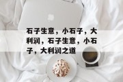 石子生意，小石子，大利润，石子生意，小石子，大利润之道