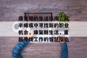 康复期的生活指南，从半瘫痪中寻找新的职业机会，康复期生活，重新寻找工作的智慧指南