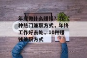 年底做什么赚钱?10种热门兼职方式,年终工作好去处,10种赚钱兼职方式 年底做什么赚钱?10种热门兼职方式,年终工作好去处,10种赚钱兼职方式