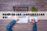 微信提升流量小程序（小程序流量主怎么提高单价）