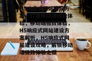 H5响应式网站建设方案，打造移动端极致体验，移动端极致体验，H5响应式网站建设方案解析，H5响应式网站建设攻略，解锁移动端极致体验之道