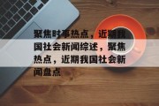 聚焦时事热点，近期我国社会新闻综述，聚焦热点，近期我国社会新闻盘点
