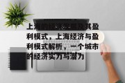 上海的经济发展及其盈利模式，上海经济与盈利模式解析，一个城市的经济实力与潜力