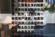 江西有很多机会可以赚钱。如果你对投资有兴趣，江西有众多的股票、债券和基金可供你选择。此外，江西还有一些房地产项目。如果你可以找到一个合适的机会，那么在江西赚取财富将会非常容易。，江西股票、债券和基金投资与房地产项目机会