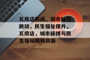 瓦房店新闻，城市脉搏跳动，民生福祉提升，瓦房店，城市脉搏与民生福祉同频共振