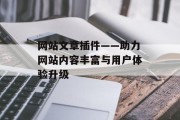 网站文章插件——助力网站内容丰富与用户体验升级