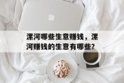 漯河哪些生意赚钱,漯河赚钱的生意有哪些? 漯河哪些生意赚钱,漯河赚钱的生意有哪些?