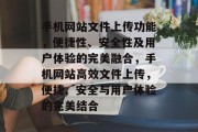 手机网站文件上传功能，便捷性、安全性及用户体验的完美融合，手机网站高效文件上传，便捷、安全与用户体验的完美结合