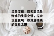 流量变现，探索靠流量赚钱的生意之道，探索流量变现，靠流量赚钱的生意之道