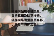 揭秘网站刷手机流量，背后真相及防范措施，揭秘网络流量刷单黑幕，真相与防护之道