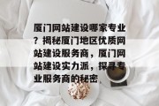 厦门网站建设哪家专业？揭秘厦门地区优质网站建设服务商，厦门网站建设实力派，探寻专业服务商的秘密