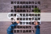 西宁高端网站制作公司，塑造企业数字形象，助力品牌腾飞，西宁领航者，专业高端网站制作，赋能企业数字品牌飞跃，西宁领航者，专业高端网站制作，赋能企业数字品牌腾飞