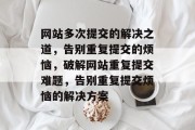 网站多次提交的解决之道，告别重复提交的烦恼，破解网站重复提交难题，告别重复提交烦恼的解决方案