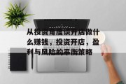 从投资角度谈开店做什么赚钱，投资开店，盈利与风险的平衡策略