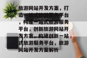 旅游网站开发方案，打造一站式旅游服务平台，构建一站式旅游服务平台，创新旅游网站开发方案，构建创新一站式旅游服务平台，旅游网站开发方案解析