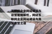 互联网企业网站建设与运营策略解析，揭秘互联网企业网站建设与高效运营之道