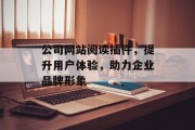 公司网站阅读插件，提升用户体验，助力企业品牌形象