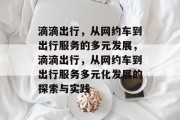 滴滴出行，从网约车到出行服务的多元发展，滴滴出行，从网约车到出行服务多元化发展的探索与实践